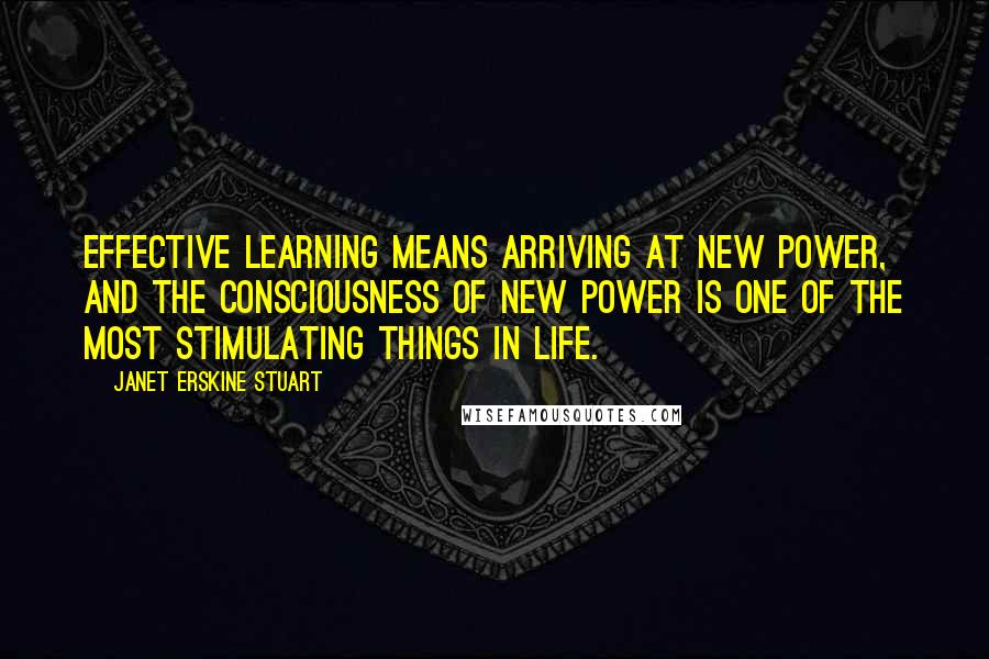 Janet Erskine Stuart Quotes: Effective learning means arriving at new power, and the consciousness of new power is one of the most stimulating things in life.