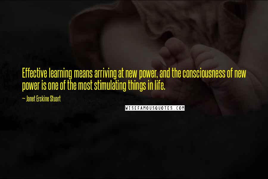 Janet Erskine Stuart Quotes: Effective learning means arriving at new power, and the consciousness of new power is one of the most stimulating things in life.