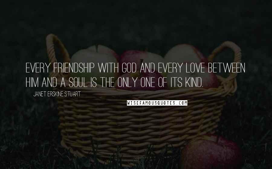 Janet Erskine Stuart Quotes: Every friendship with God and every love between Him and a soul is the only one of its kind.