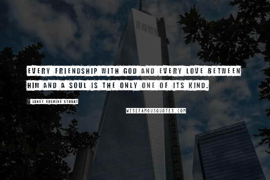 Janet Erskine Stuart Quotes: Every friendship with God and every love between Him and a soul is the only one of its kind.