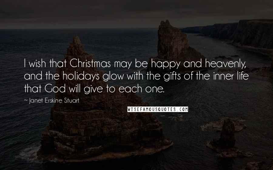 Janet Erskine Stuart Quotes: I wish that Christmas may be happy and heavenly, and the holidays glow with the gifts of the inner life that God will give to each one.