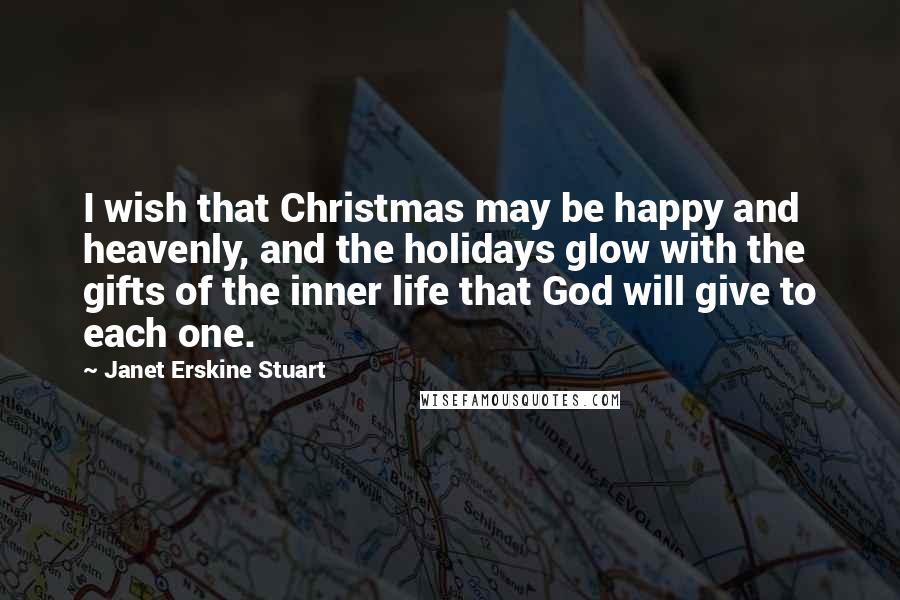 Janet Erskine Stuart Quotes: I wish that Christmas may be happy and heavenly, and the holidays glow with the gifts of the inner life that God will give to each one.