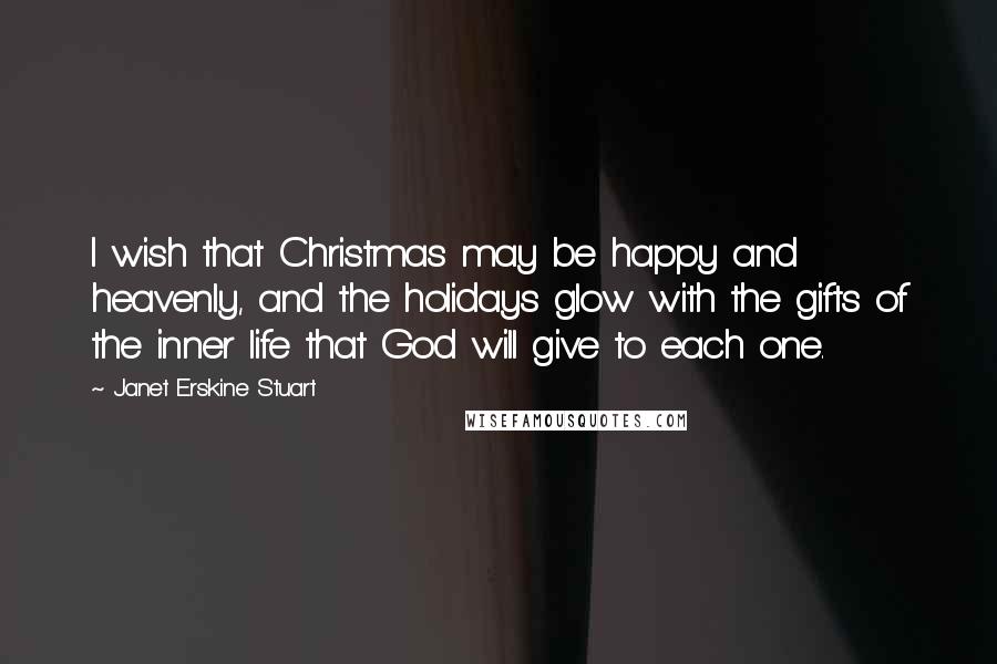 Janet Erskine Stuart Quotes: I wish that Christmas may be happy and heavenly, and the holidays glow with the gifts of the inner life that God will give to each one.