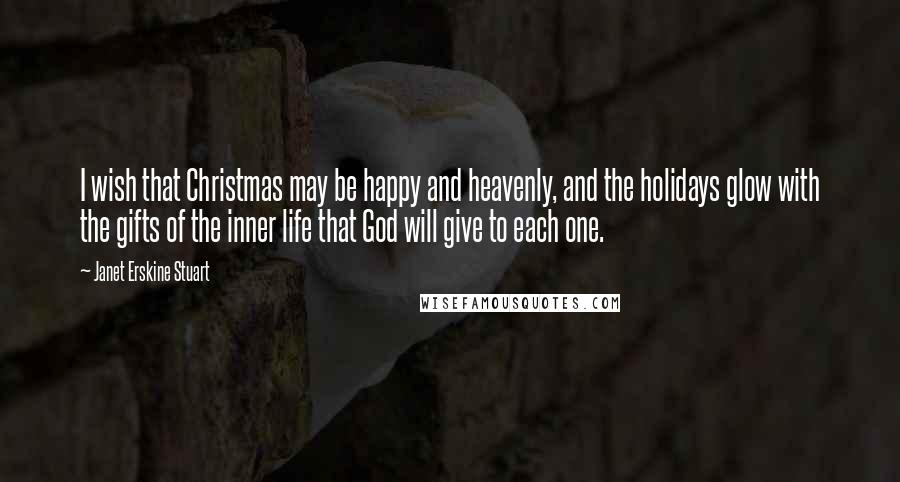 Janet Erskine Stuart Quotes: I wish that Christmas may be happy and heavenly, and the holidays glow with the gifts of the inner life that God will give to each one.