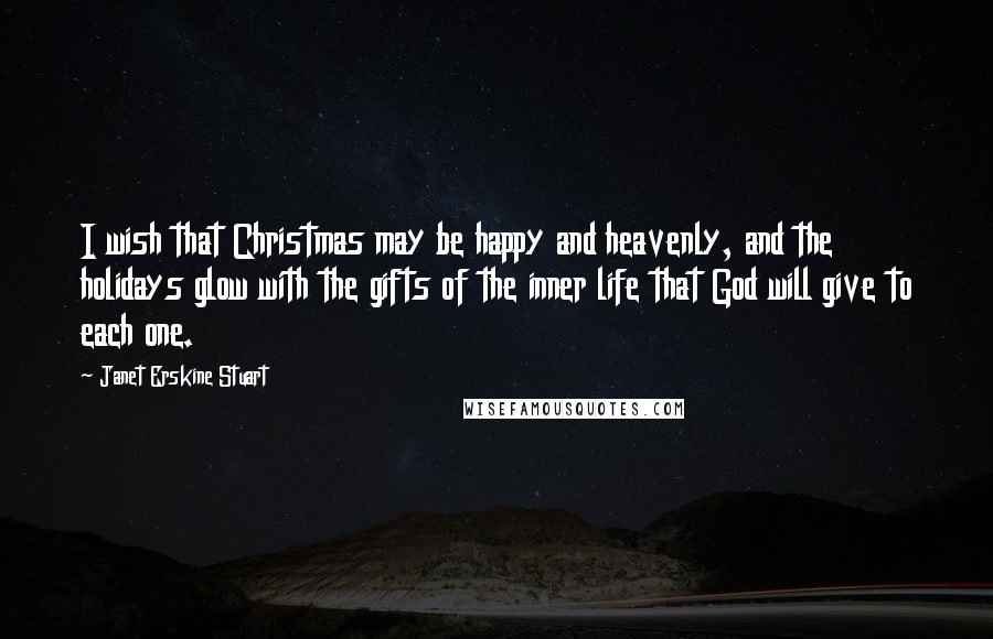 Janet Erskine Stuart Quotes: I wish that Christmas may be happy and heavenly, and the holidays glow with the gifts of the inner life that God will give to each one.