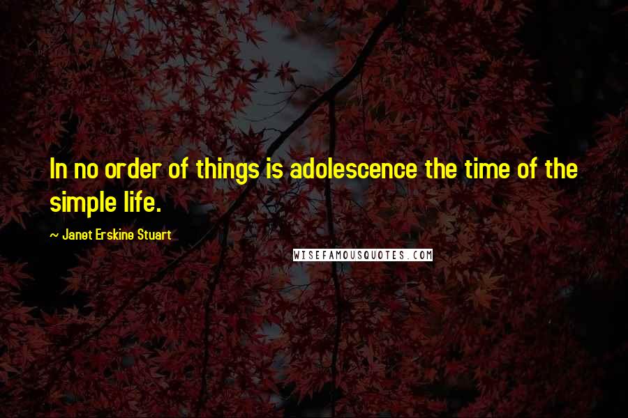 Janet Erskine Stuart Quotes: In no order of things is adolescence the time of the simple life.