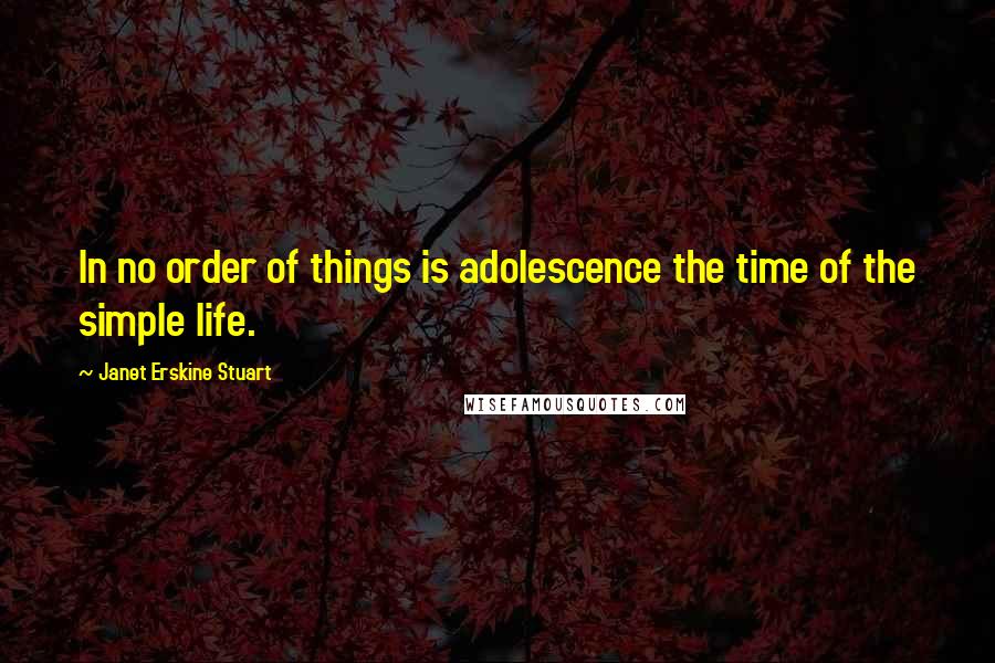 Janet Erskine Stuart Quotes: In no order of things is adolescence the time of the simple life.