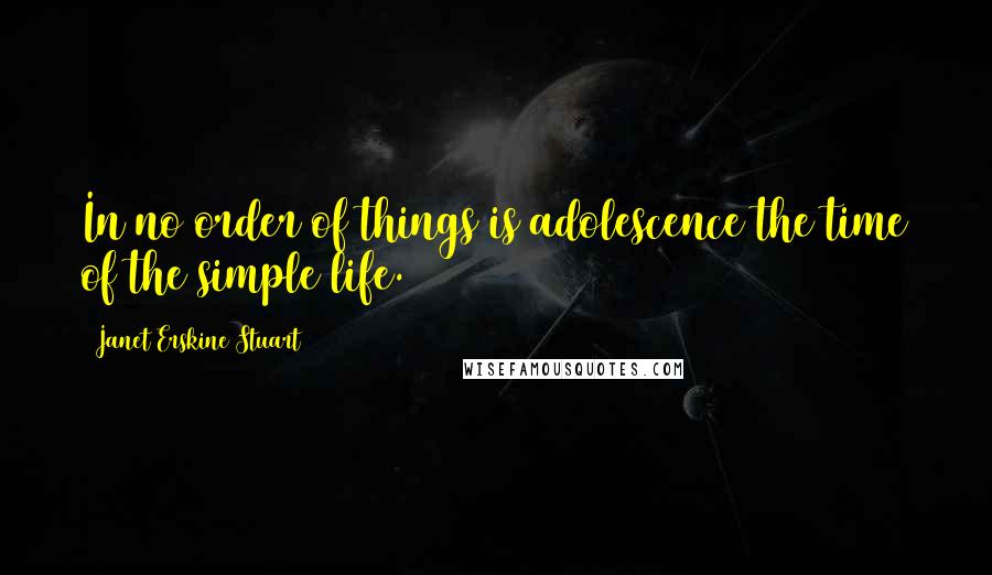 Janet Erskine Stuart Quotes: In no order of things is adolescence the time of the simple life.