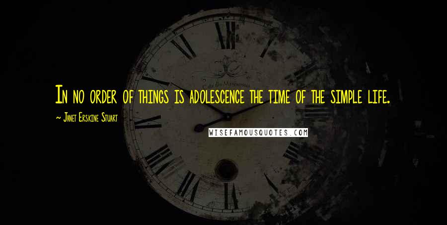 Janet Erskine Stuart Quotes: In no order of things is adolescence the time of the simple life.