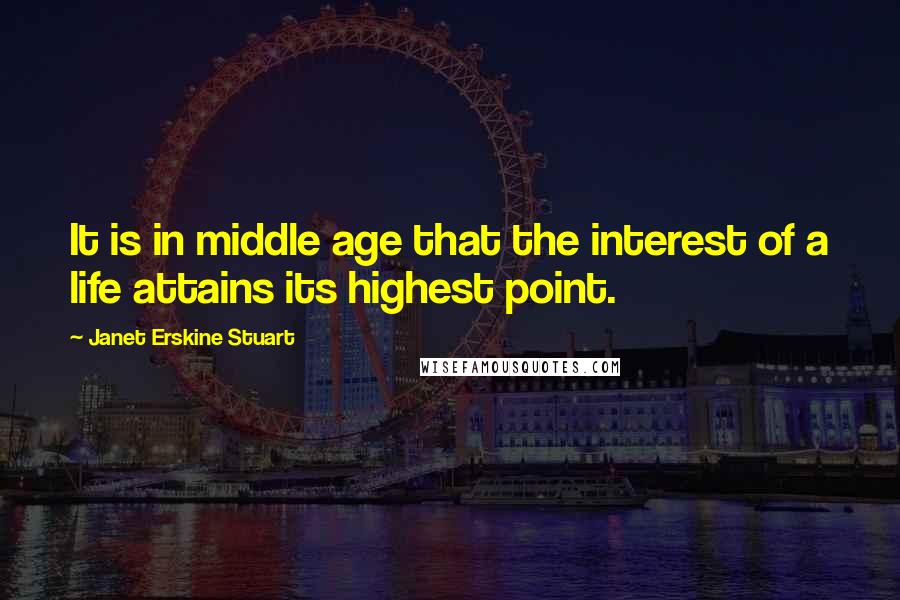 Janet Erskine Stuart Quotes: It is in middle age that the interest of a life attains its highest point.