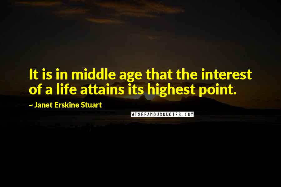 Janet Erskine Stuart Quotes: It is in middle age that the interest of a life attains its highest point.