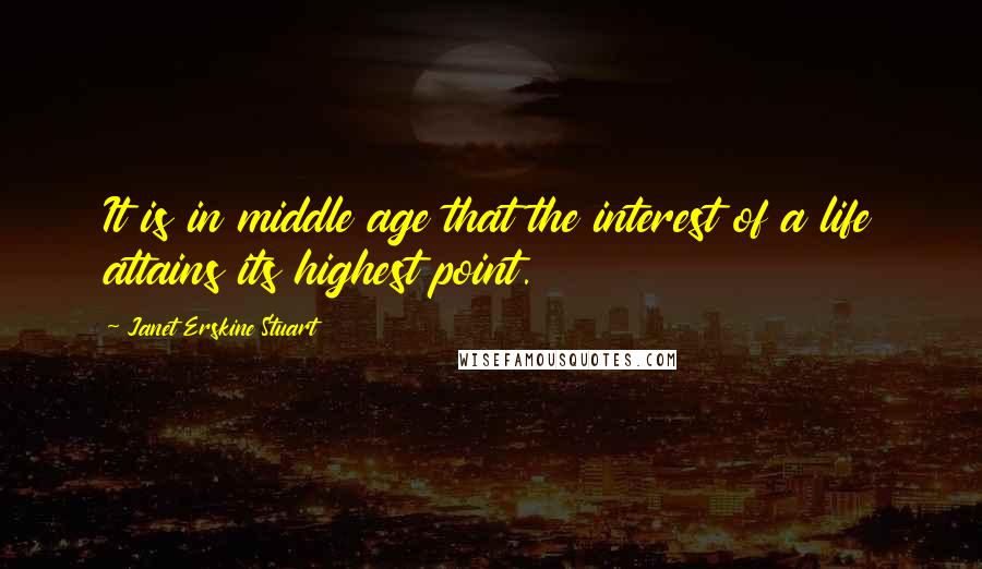 Janet Erskine Stuart Quotes: It is in middle age that the interest of a life attains its highest point.