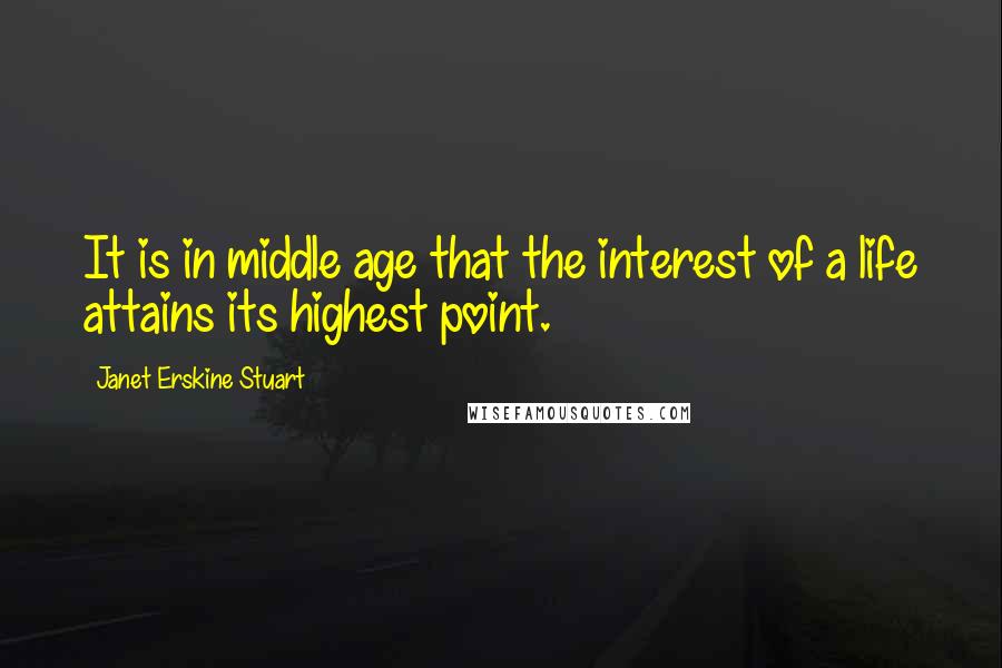 Janet Erskine Stuart Quotes: It is in middle age that the interest of a life attains its highest point.