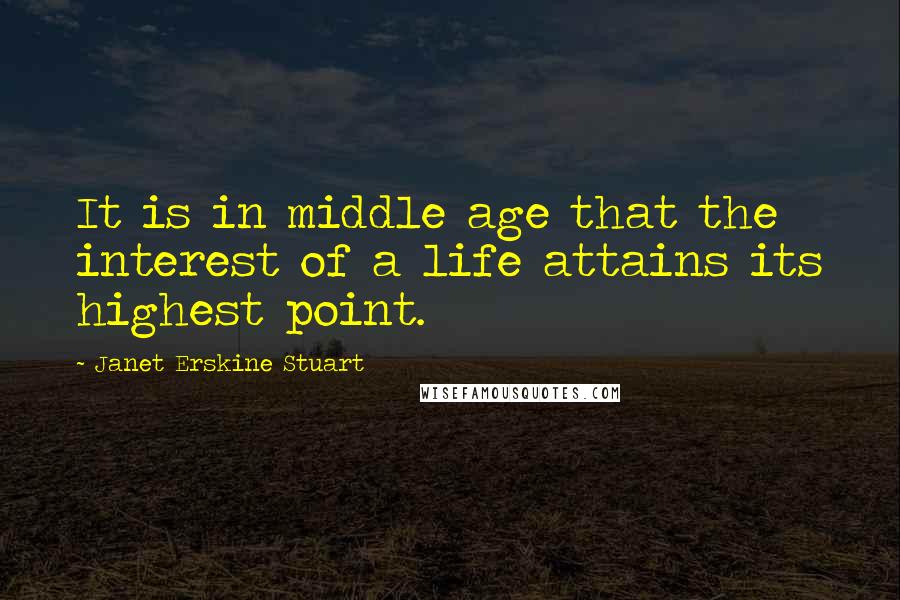 Janet Erskine Stuart Quotes: It is in middle age that the interest of a life attains its highest point.