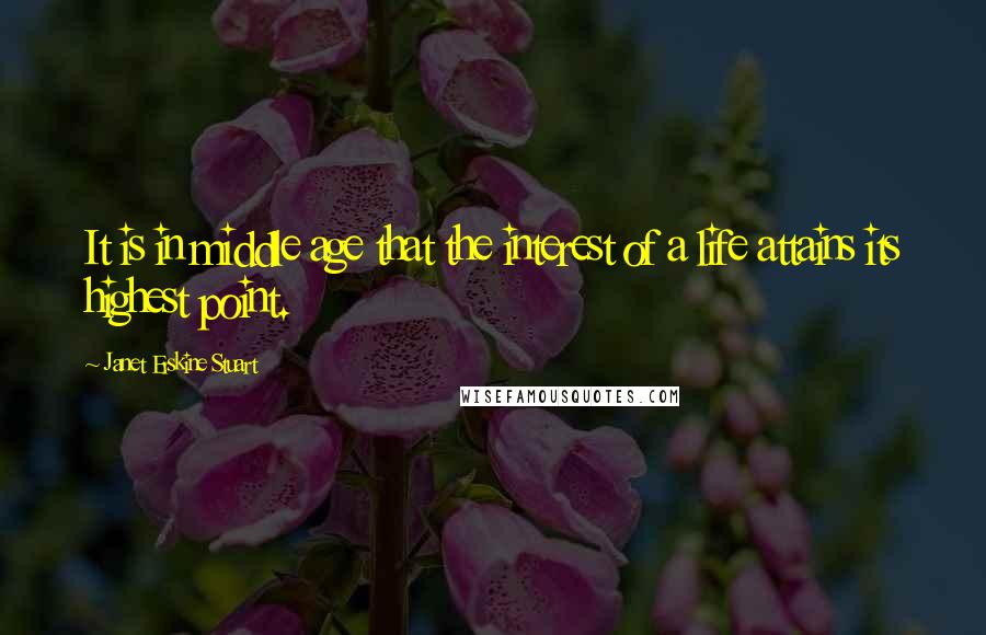 Janet Erskine Stuart Quotes: It is in middle age that the interest of a life attains its highest point.