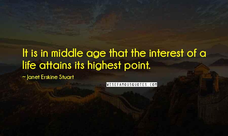 Janet Erskine Stuart Quotes: It is in middle age that the interest of a life attains its highest point.