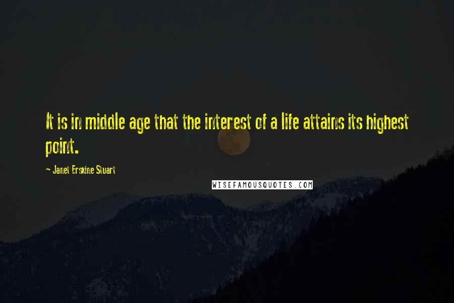 Janet Erskine Stuart Quotes: It is in middle age that the interest of a life attains its highest point.