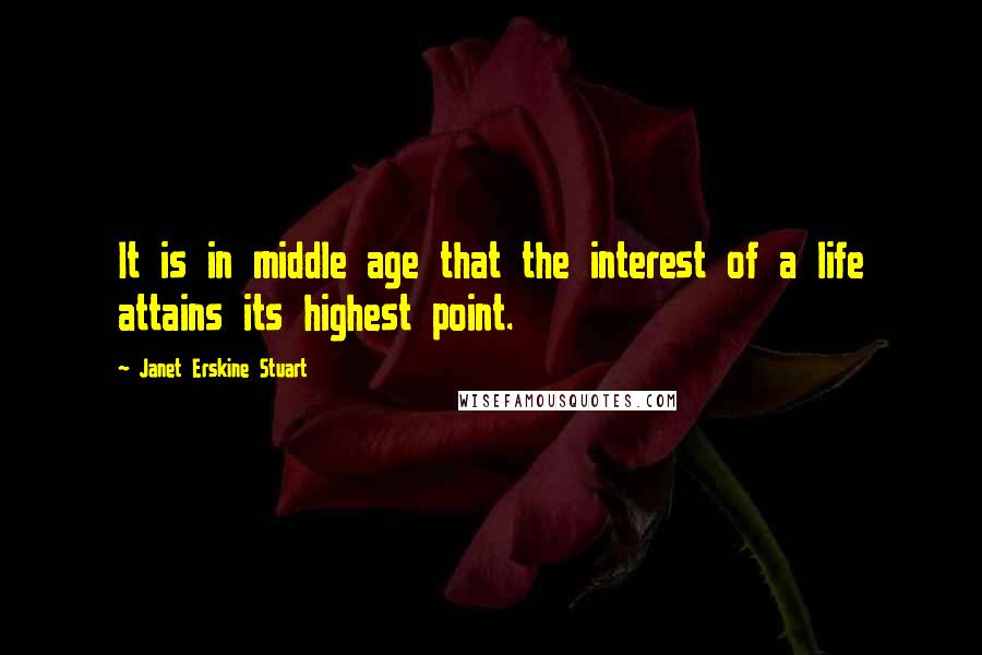 Janet Erskine Stuart Quotes: It is in middle age that the interest of a life attains its highest point.