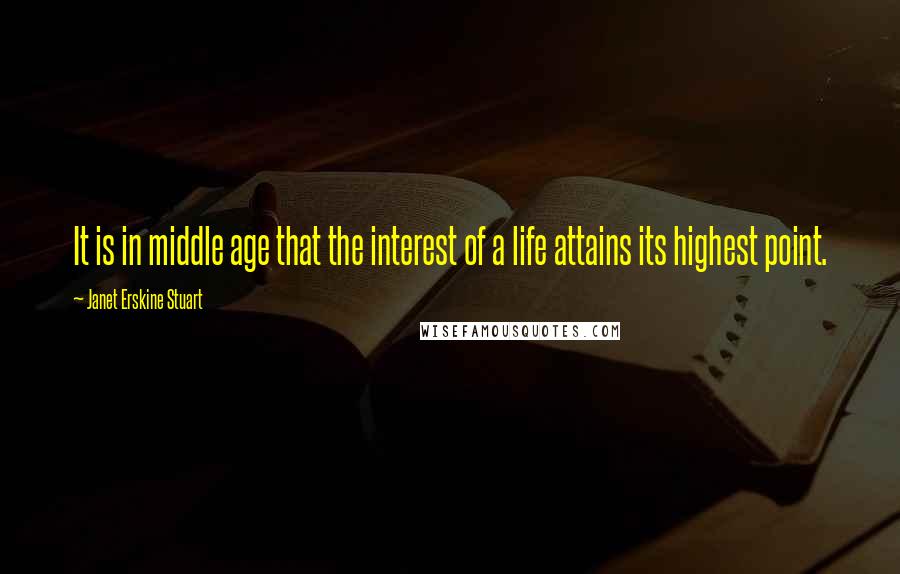 Janet Erskine Stuart Quotes: It is in middle age that the interest of a life attains its highest point.