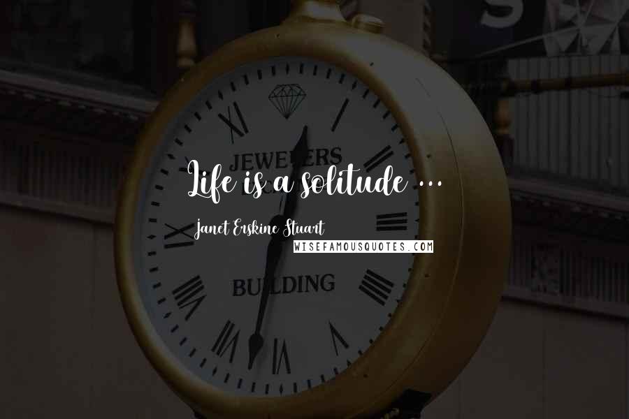 Janet Erskine Stuart Quotes: Life is a solitude ...