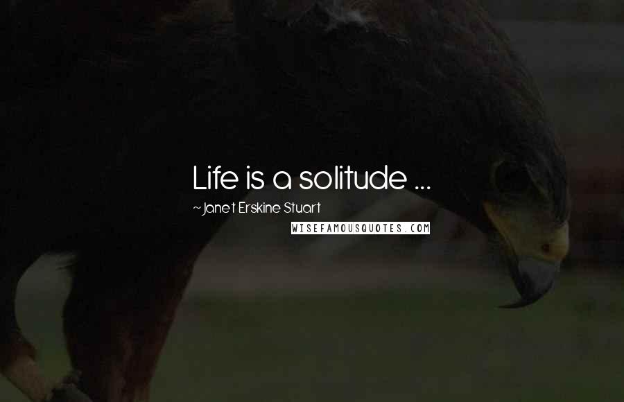 Janet Erskine Stuart Quotes: Life is a solitude ...