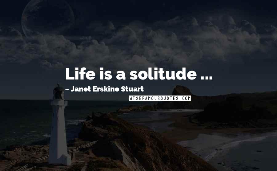 Janet Erskine Stuart Quotes: Life is a solitude ...
