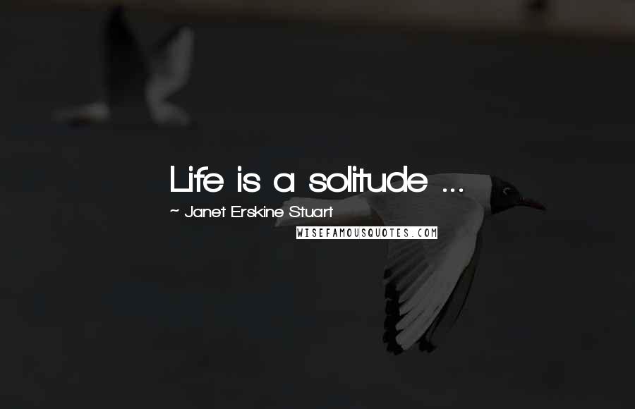 Janet Erskine Stuart Quotes: Life is a solitude ...