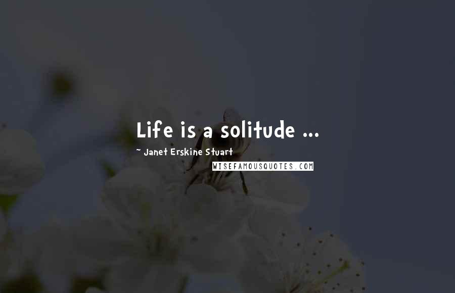 Janet Erskine Stuart Quotes: Life is a solitude ...