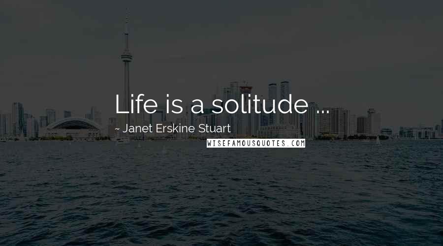 Janet Erskine Stuart Quotes: Life is a solitude ...