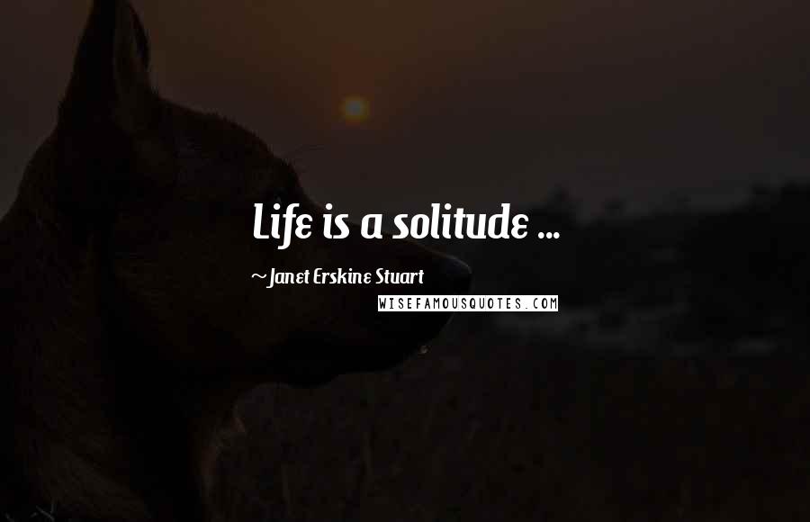 Janet Erskine Stuart Quotes: Life is a solitude ...