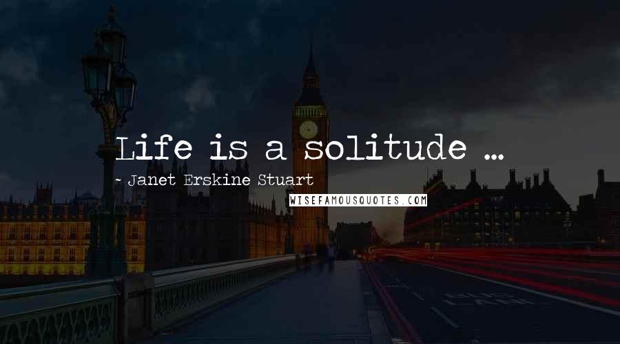 Janet Erskine Stuart Quotes: Life is a solitude ...