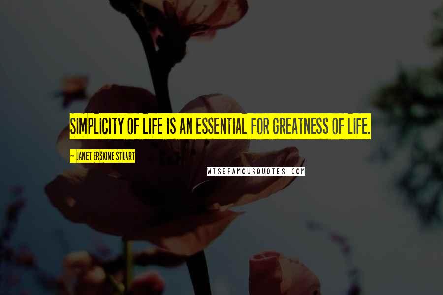 Janet Erskine Stuart Quotes: Simplicity of life is an essential for greatness of life.