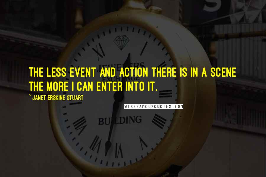 Janet Erskine Stuart Quotes: The less event and action there is in a scene the more I can enter into it.