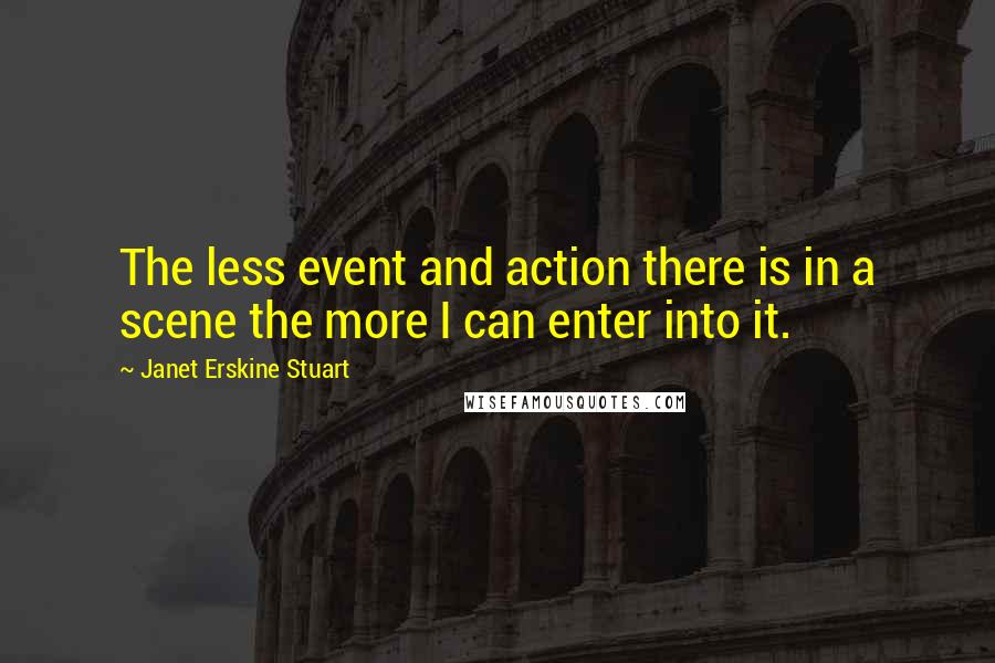 Janet Erskine Stuart Quotes: The less event and action there is in a scene the more I can enter into it.