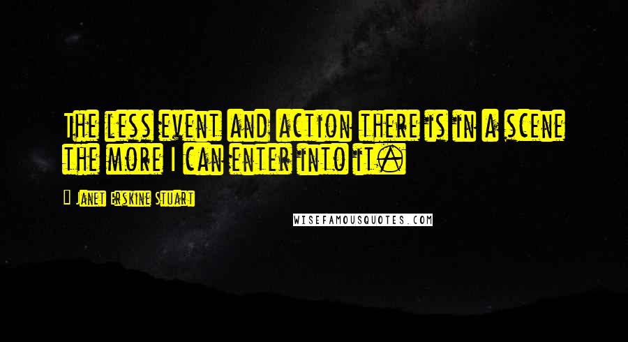 Janet Erskine Stuart Quotes: The less event and action there is in a scene the more I can enter into it.