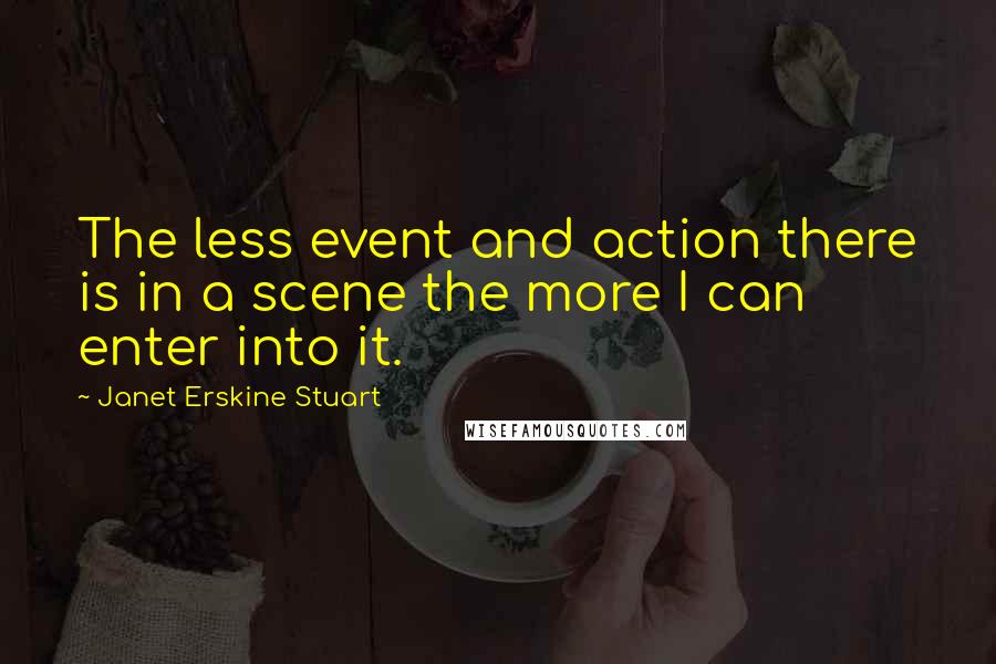 Janet Erskine Stuart Quotes: The less event and action there is in a scene the more I can enter into it.