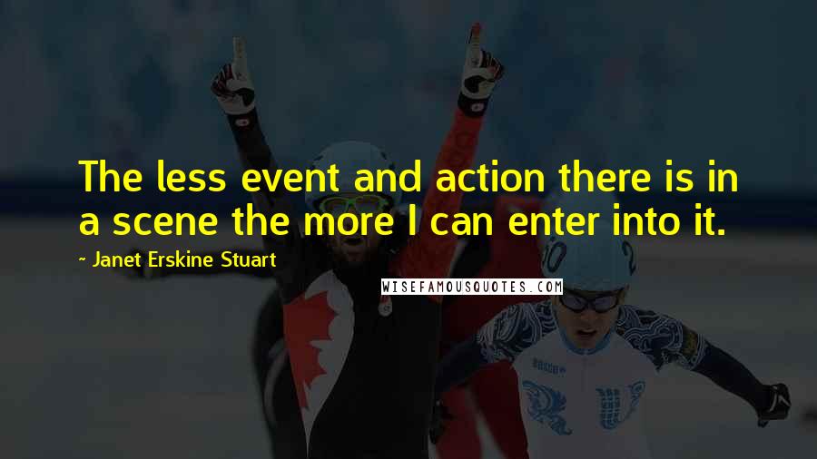 Janet Erskine Stuart Quotes: The less event and action there is in a scene the more I can enter into it.