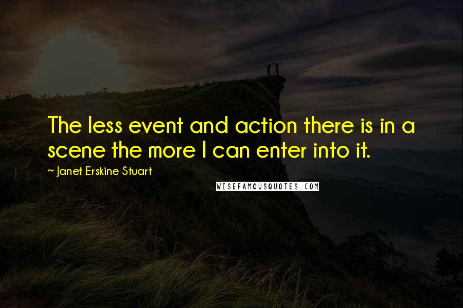 Janet Erskine Stuart Quotes: The less event and action there is in a scene the more I can enter into it.