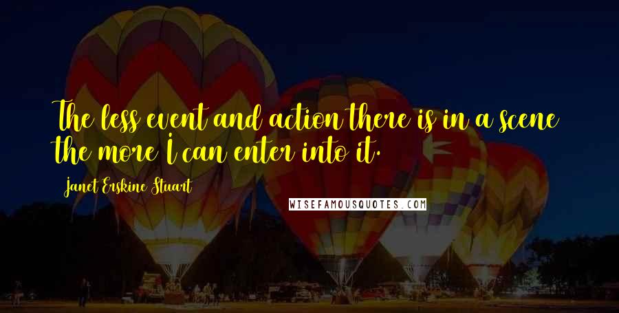 Janet Erskine Stuart Quotes: The less event and action there is in a scene the more I can enter into it.