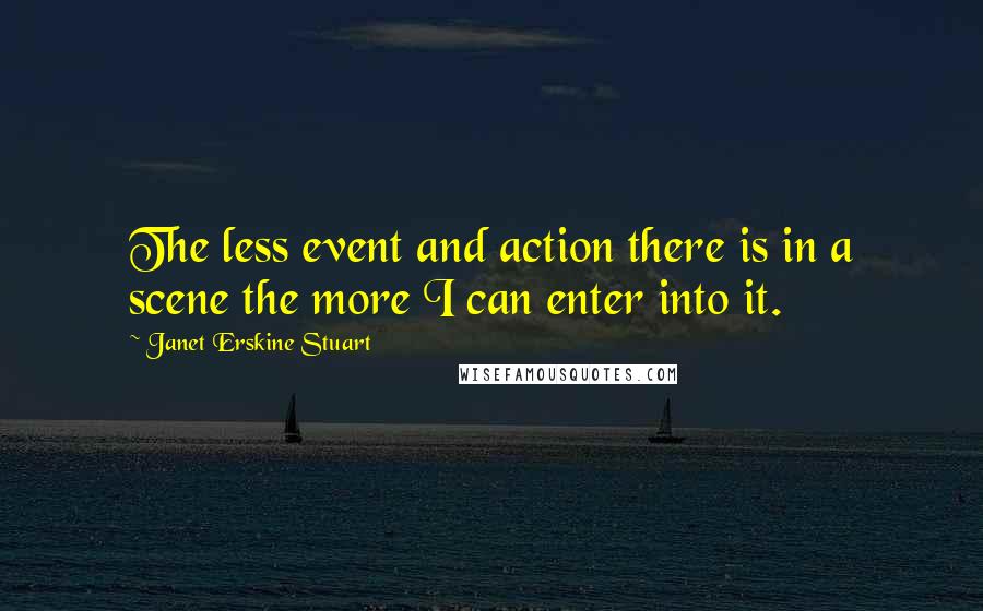 Janet Erskine Stuart Quotes: The less event and action there is in a scene the more I can enter into it.