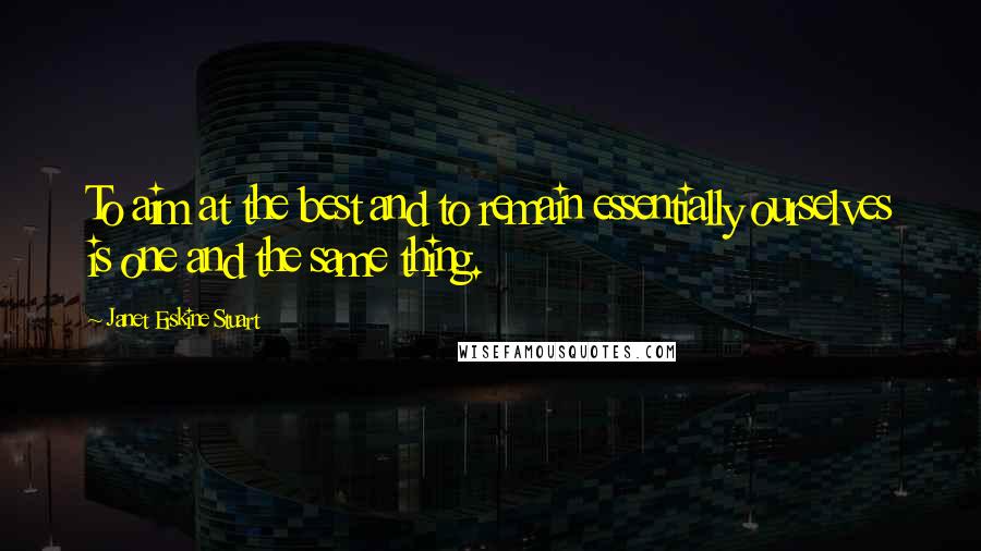 Janet Erskine Stuart Quotes: To aim at the best and to remain essentially ourselves is one and the same thing.