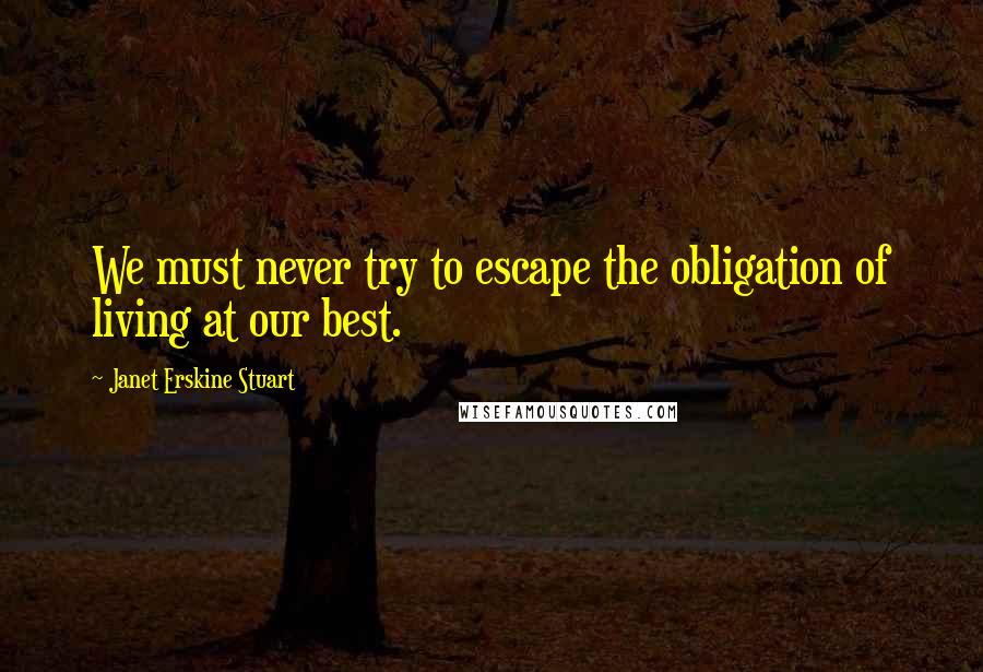 Janet Erskine Stuart Quotes: We must never try to escape the obligation of living at our best.