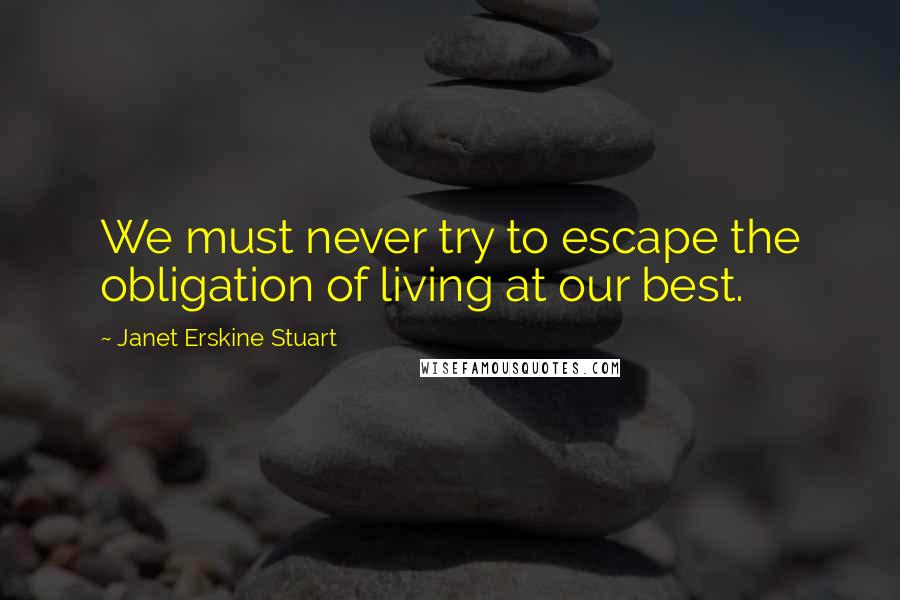 Janet Erskine Stuart Quotes: We must never try to escape the obligation of living at our best.