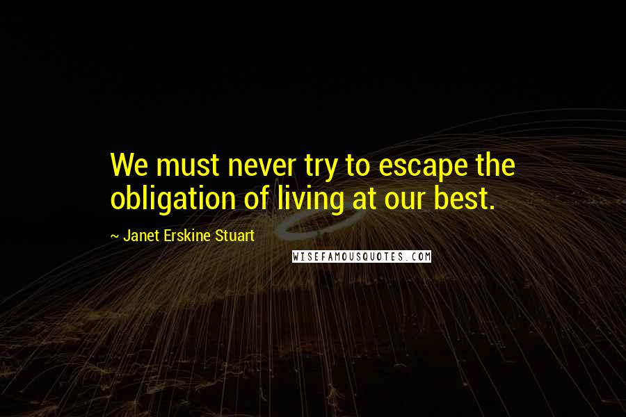 Janet Erskine Stuart Quotes: We must never try to escape the obligation of living at our best.