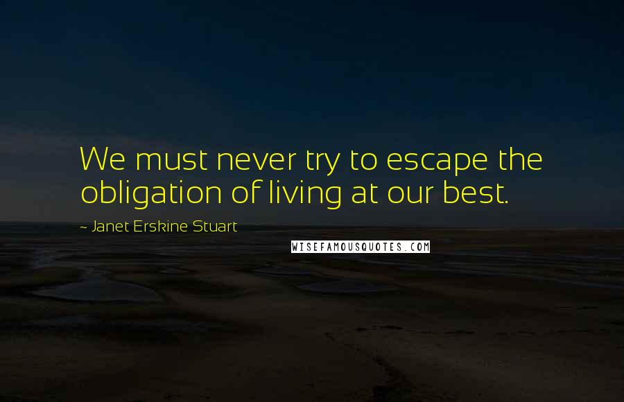 Janet Erskine Stuart Quotes: We must never try to escape the obligation of living at our best.