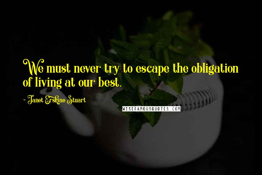 Janet Erskine Stuart Quotes: We must never try to escape the obligation of living at our best.