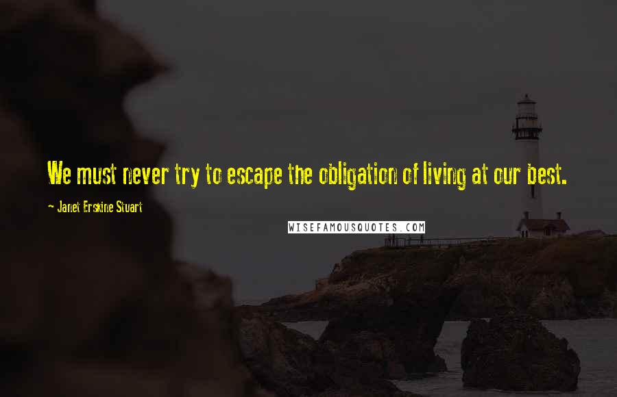 Janet Erskine Stuart Quotes: We must never try to escape the obligation of living at our best.