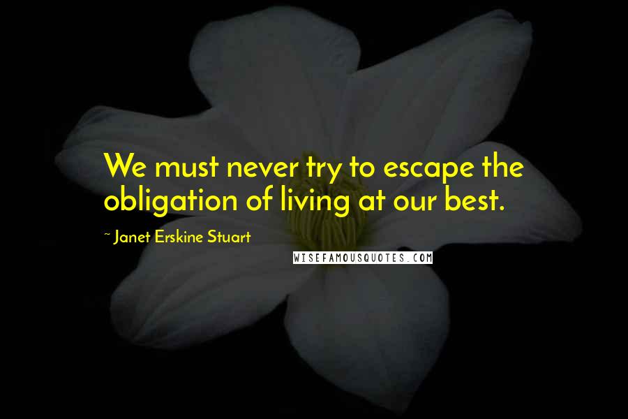 Janet Erskine Stuart Quotes: We must never try to escape the obligation of living at our best.