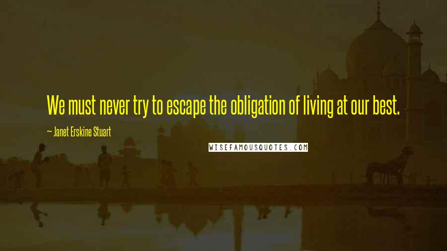 Janet Erskine Stuart Quotes: We must never try to escape the obligation of living at our best.