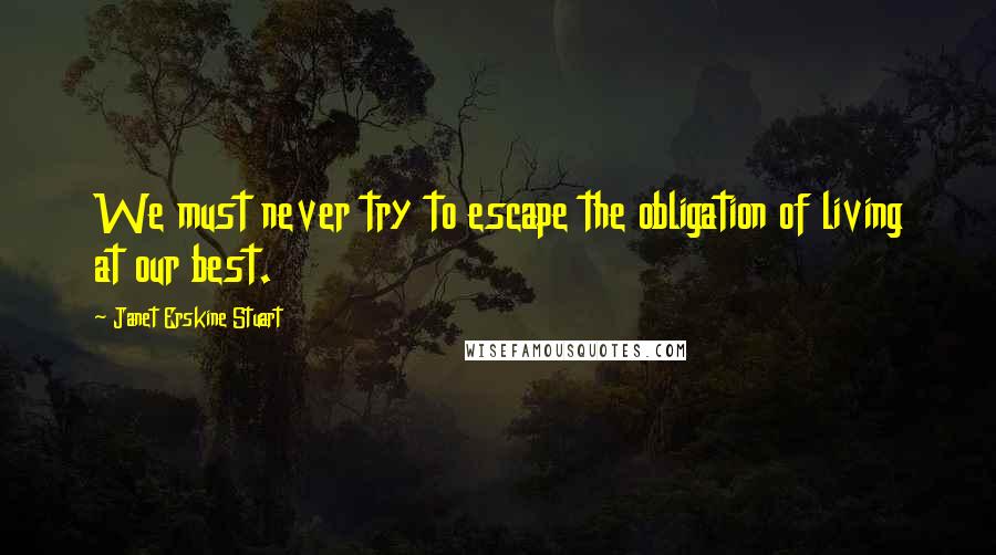 Janet Erskine Stuart Quotes: We must never try to escape the obligation of living at our best.